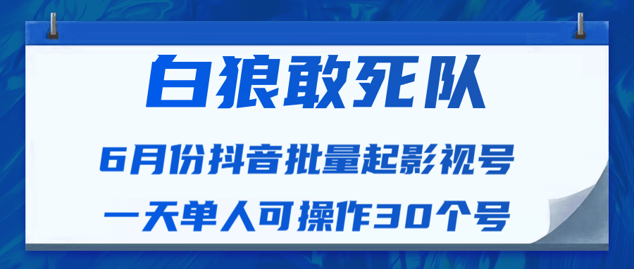 白狼敢死队最新抖音短视频批量起影视号（一天单人可操作30个号）视频课程-闪越社