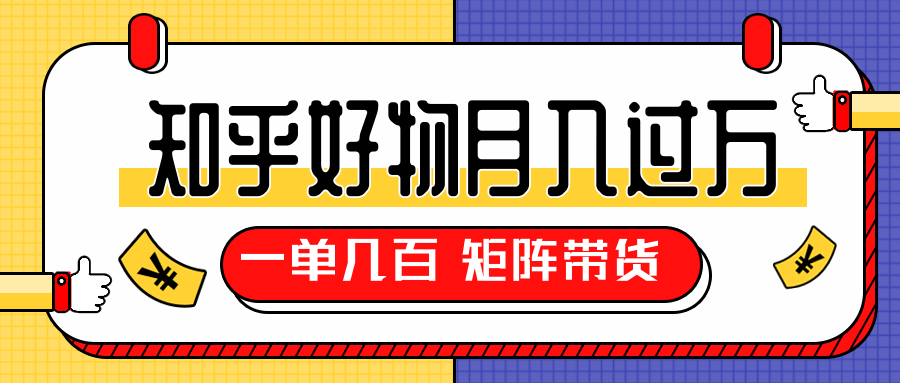 知乎好物推荐独家操作详解，一单能赚几百元上千元，矩阵带货月入过万（共5节视频）-闪越社