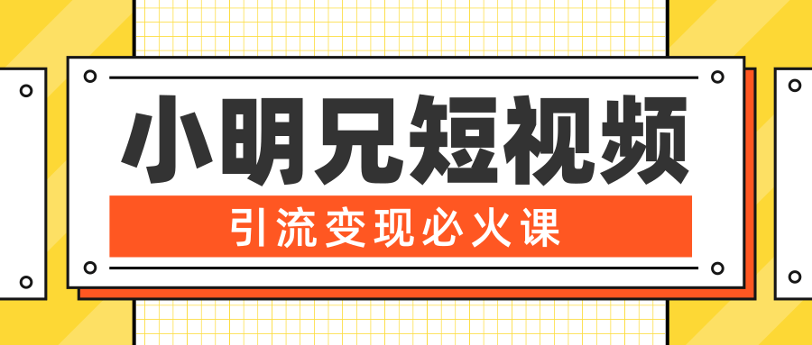 小明兄短视频引流变现必火课，最强dou+玩法 超级变现法则，两天直播间涨粉20w+-闪越社