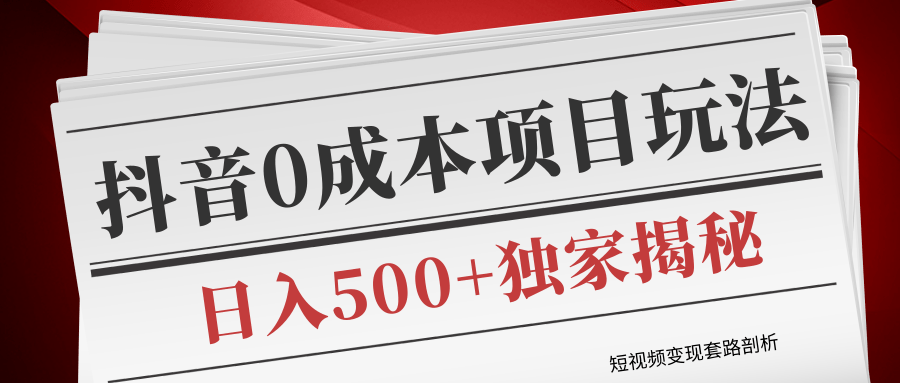 短视频变现套路剖析，抖音0成本赚钱项目玩法，日入500+独家揭秘（共2节视频）-闪越社