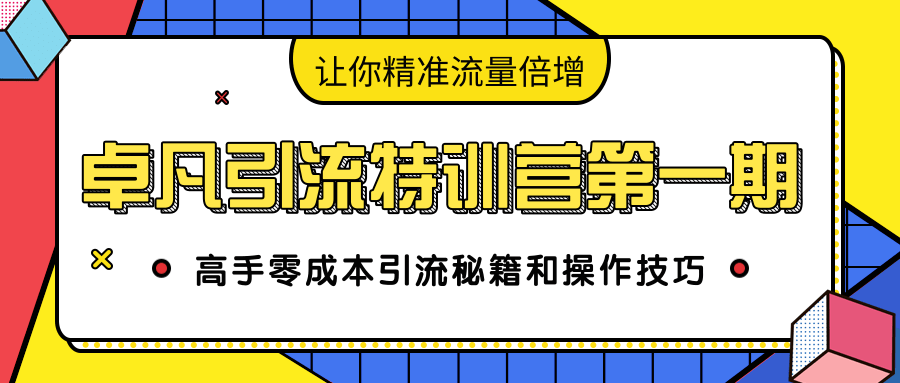 卓凡引流特训营第一期：高手零成本引流秘籍和操作技巧，让你精准流量倍增-闪越社