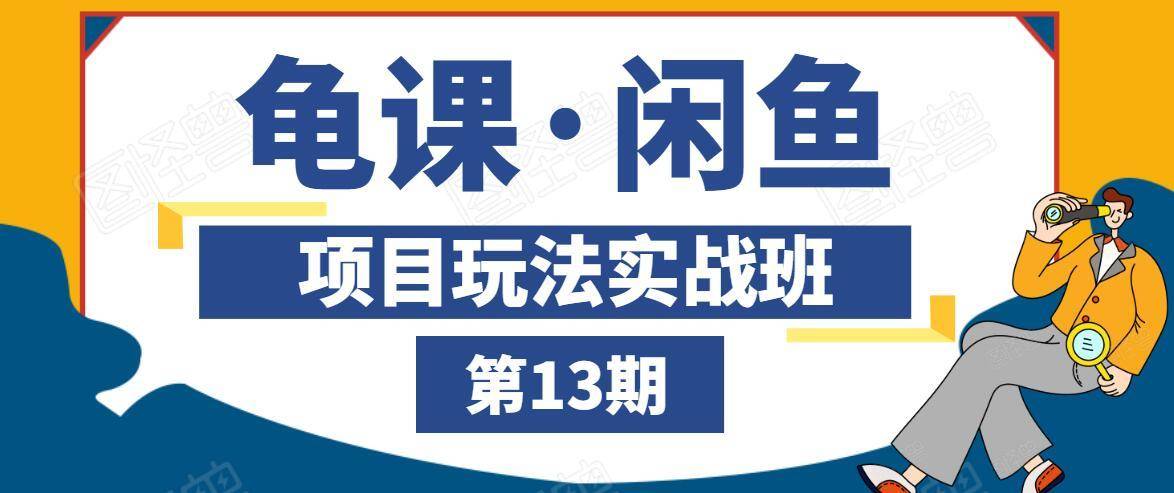 龟课·闲鱼项目玩法实战班第13期，轻松玩转闲鱼，多渠道多方法引流到私域流量池-闪越社