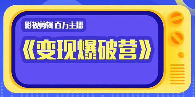 百万主播影视剪辑《影视变现爆破营》揭秘影视号6大维度，边学边变现-闪越社