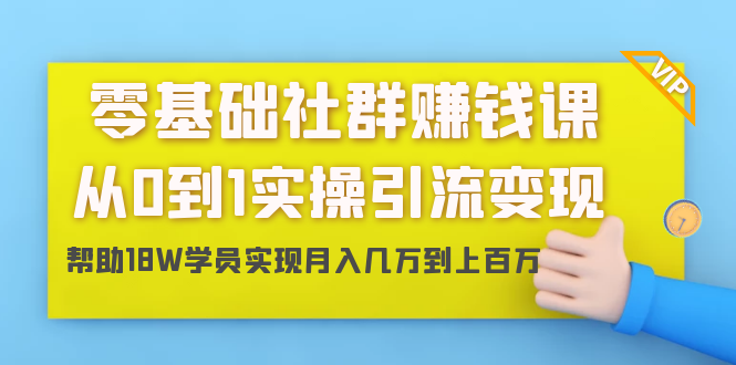 零基础社群赚钱课：从0到1实操引流变现，帮助18W学员实现月入几万到上百万-闪越社