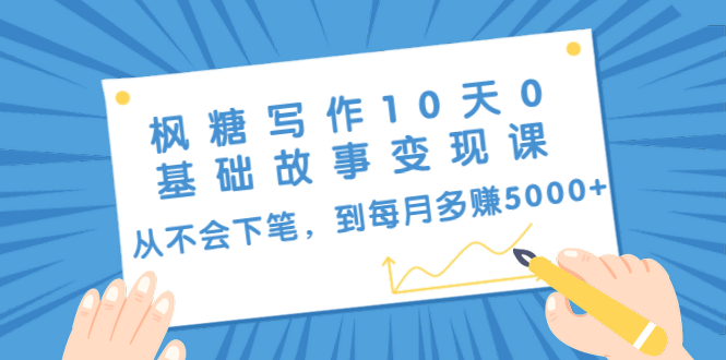 枫糖写作10天0基础故事变现课：从不会下笔，到每月多赚5000+（10节视频课）-闪越社