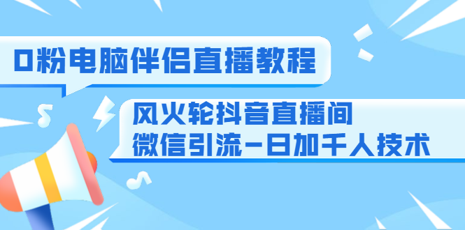 0粉电脑伴侣直播教程+风火轮抖音直播间微信引流-日加千人技术（两节视频）-闪越社