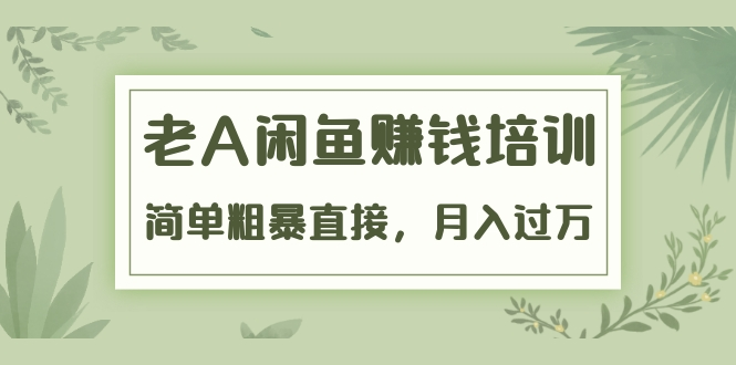 《老A闲鱼赚钱培训》简单粗暴直接，月入过万真正的闲鱼战术实课（51节课）-闪越社