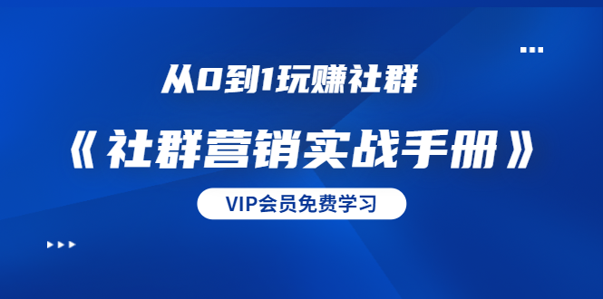 从0到1玩赚社群《社群营销实战手册》干货满满，多种变现模式（21节）-闪越社