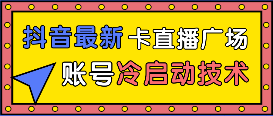 抖音最新卡直播广场12个方法、新老账号冷启动技术，异常账号冷启动-闪越社