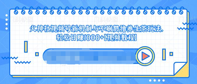 视频号新机制与不刷赞撸养生茶玩法，轻松日赚1000+-闪越社