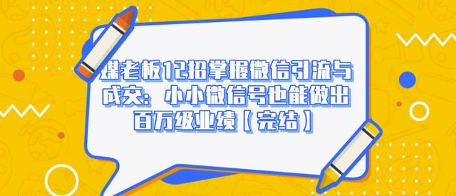 媒老板12招掌握微信引流与成交：小小微信号也能做出百万级业绩-闪越社