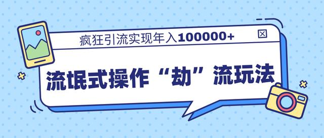 团队内部课程，流氓式操作“劫”流玩法,疯狂引流实现年入100000+-闪越社