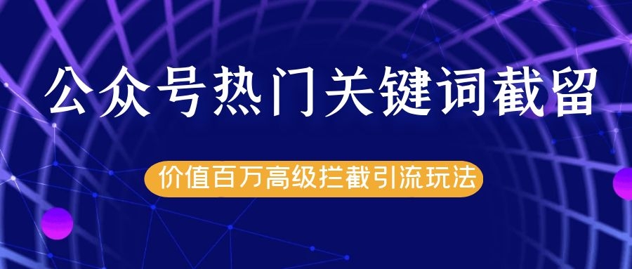 公众号热门关键词截留精准引流实战课程，价值百万高级拦截引流玩法！-闪越社