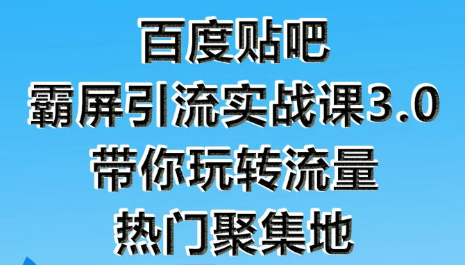 狼叔百度贴吧霸屏引流实战课3.0，带你玩转流量热门聚集地-闪越社