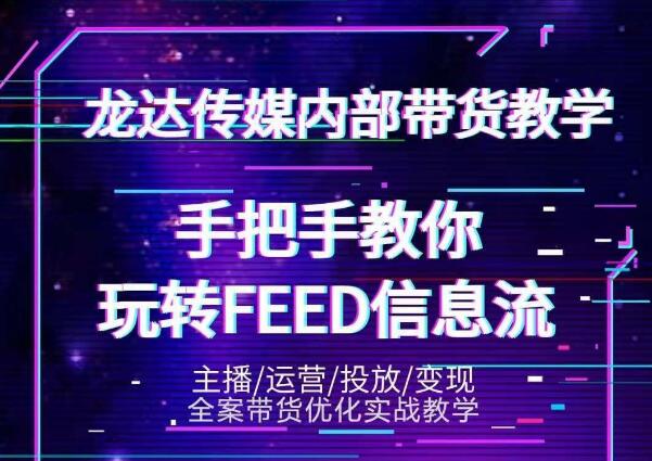 龙达传媒内部抖音带货密训营：手把手教你玩转抖音FEED信息流，让你销量暴增-闪越社