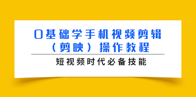 0基础学手机视频剪辑（剪映）操作教程，短视频时代必备技能-闪越社