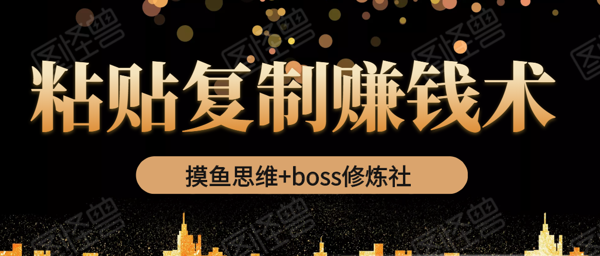 摸鱼思维+boss修炼社·粘贴复制赚钱术，我靠粘贴复制又赚了3万多，月入20万的项目-闪越社