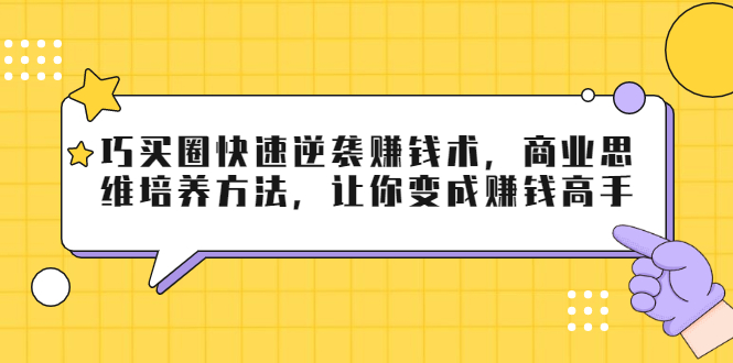 巧买圈快速逆袭赚钱术，商业思维培养方法，让你变成赚钱高手-闪越社