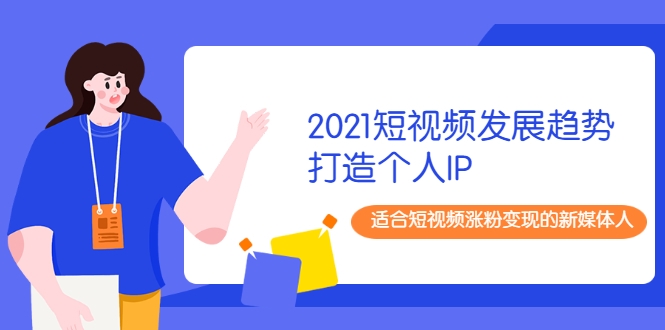 2021短视频发展趋势+打造个人IP，适合短视频涨粉变现的新媒体人-闪越社