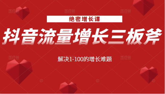 绝密增长课：抖音流量增长三板斧，解决1-100的增长难题-闪越社