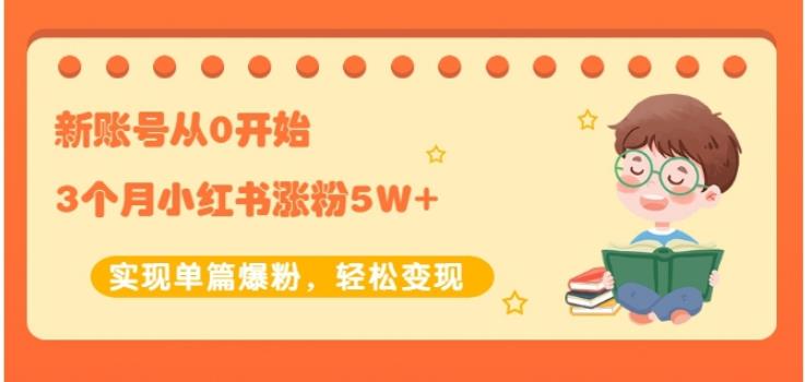 生财小红书涨粉变现：新账号从0开始3个月小红书涨粉5W+实现单篇爆粉-闪越社