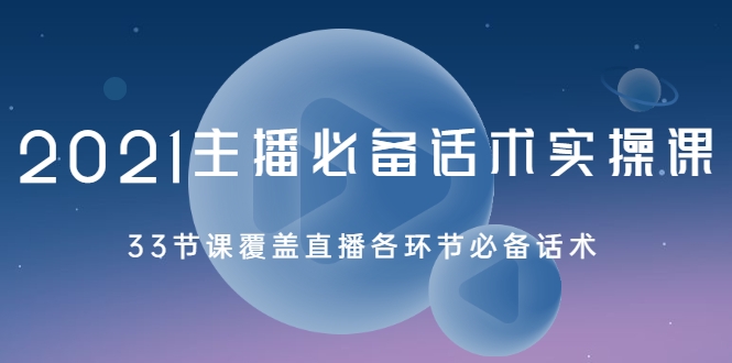 2021主播必备话术实操课，33节课覆盖直播各环节必备话术-闪越社