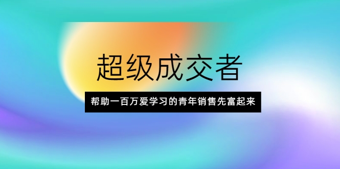 超级成交者，帮助一百万爱学习的青年销售先富起来-闪越社