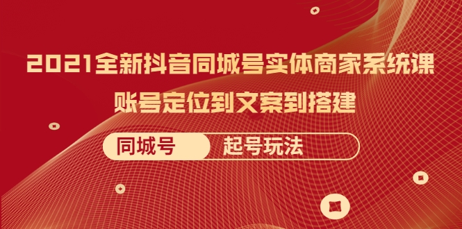 2021全新抖音同城号实体商家系统课，账号定位到文案到搭建 同城号起号玩法-闪越社