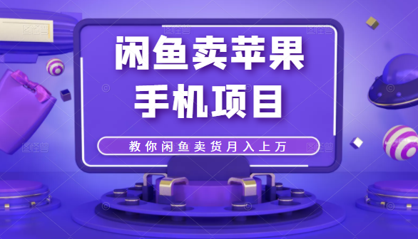 闲鱼卖苹果手机项目，教你闲鱼卖货月入上万-闪越社