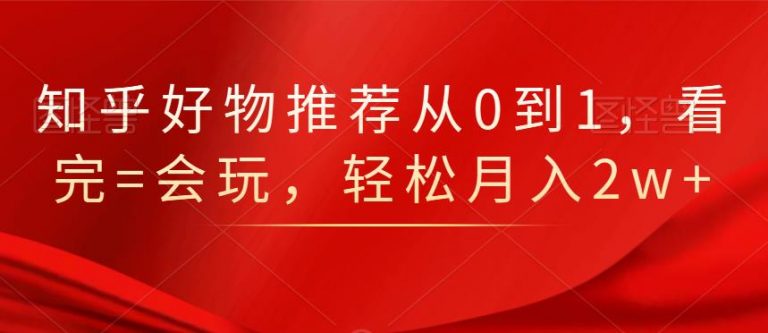 知乎好物推荐从0到1，看完=会玩，轻松月入2w+-闪越社