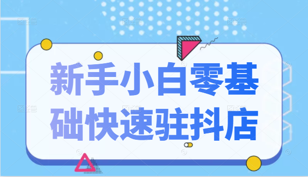 抖音小店新手小白零基础快速入驻抖店100%开通（全套11节课程）-闪越社