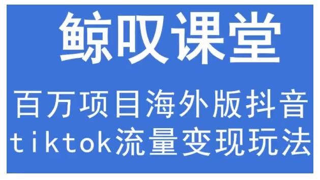 鲸叹号·海外TIKTOK训练营，百万项目海外版抖音tiktok流量变现玩法-闪越社