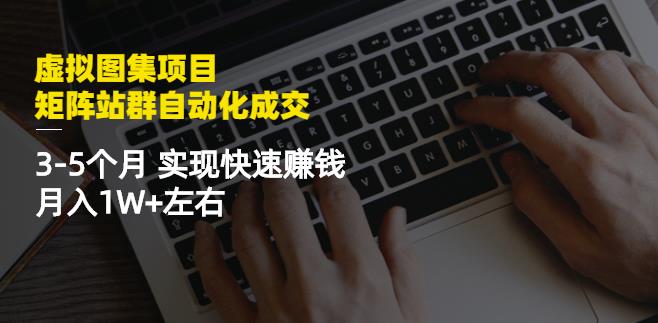 虚拟图集项目：矩阵站群自动化成交，3-5个月实现快速赚钱月入1W+左右-闪越社