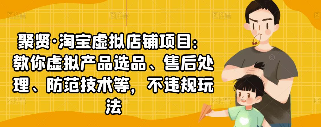 聚贤·淘宝虚拟店铺项目：教你虚拟产品选品、售后处理、防范技术等，不违规玩法-闪越社