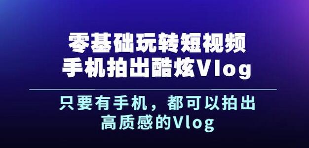 杨精坤零基础玩转短视频手机拍出酷炫Vlog，只要有手机就可以拍出高质感的Vlog-闪越社