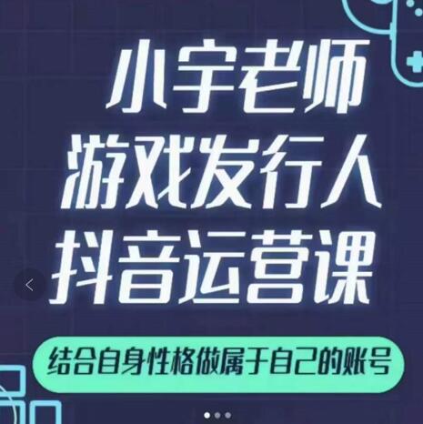 小宇老师游戏发行人实战课，非常适合想把抖音做个副业的人，或者2次创业的人-闪越社