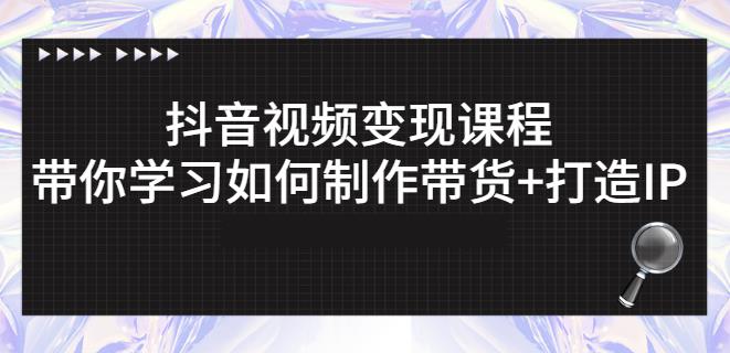 抖音短视频变现课程：带你学习如何制作带货+打造IP【41节】-闪越社