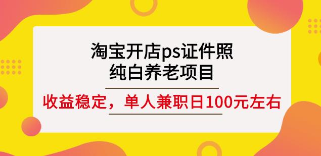 淘宝开店ps证件照，纯白养老项目，单人兼职稳定日100元(教程+软件+素材)-闪越社