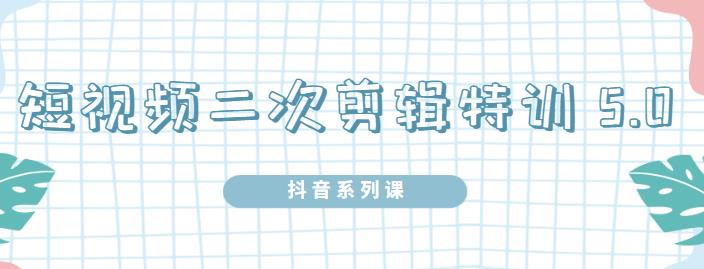 陆明明·短视频二次剪辑特训5.0，1部手机就可以操作，0基础掌握短视频二次剪辑和混剪技-闪越社