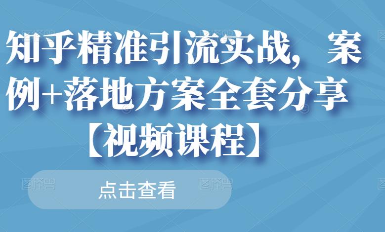 知乎精准引流实战，案例+落地方案全套分享【视频课程】-闪越社