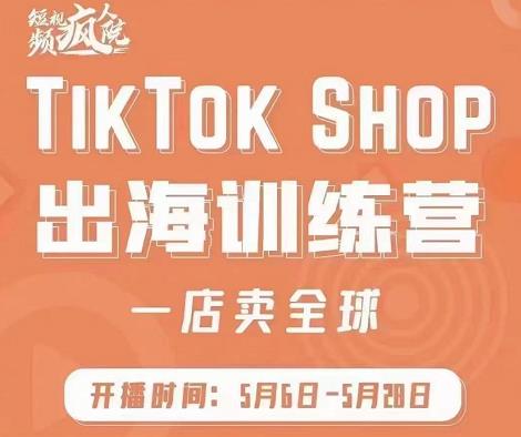 疯人院:TikTok Shop出海训练营（一店卖全球)，出海抢占全球新流量-闪越社