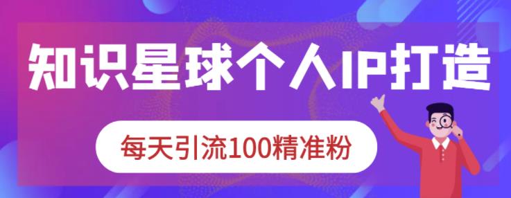 知识星球个人IP打造系列课程，每天引流100精准粉-闪越社