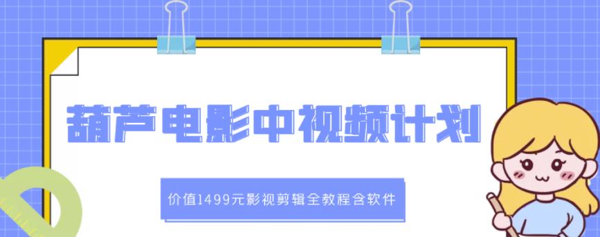 葫芦电影中视频解说教学：价值1499元影视剪辑全教程含软件-闪越社