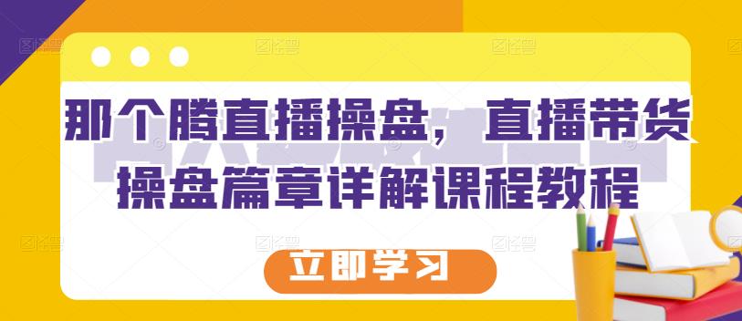 那个腾直播操盘，直播带货操盘篇章详解课程教程-闪越社