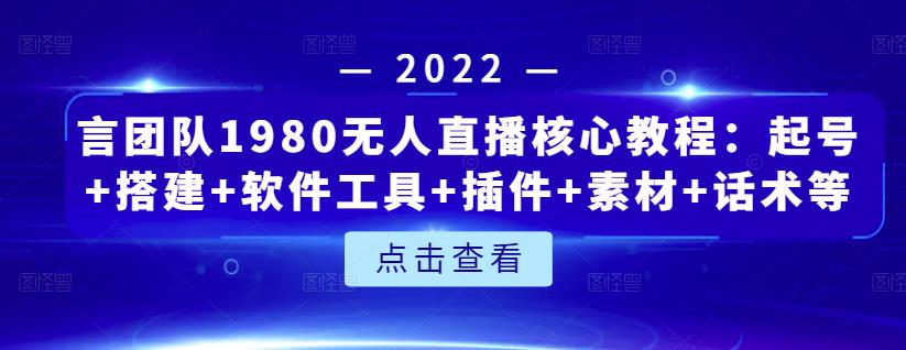 言团队1980无人直播核心教程：起号+搭建+软件工具+插件+素材+话术等等-闪越社