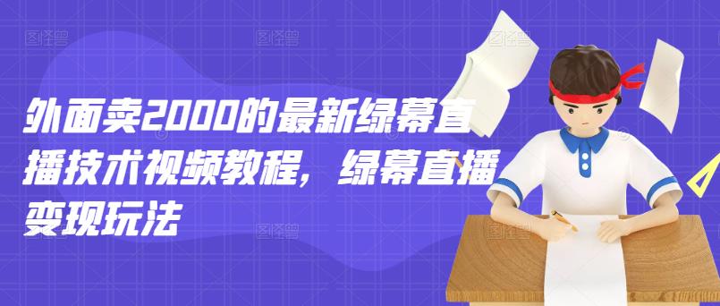 外面卖2000的最新绿幕直播技术视频教程，绿幕直播变现玩法-闪越社