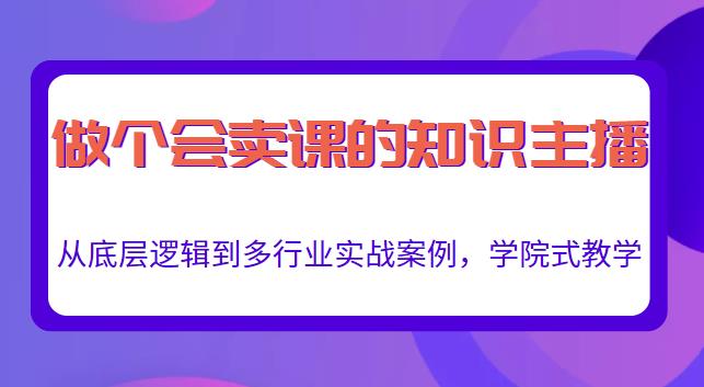 做一个会卖课的知识主播，从底层逻辑到多行业实战案例，学院式教学-闪越社