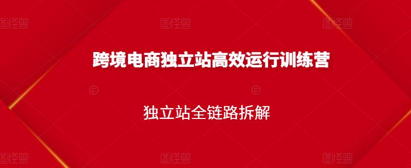 跨境电商独立站高效运行训练营，独立站全链路拆解-闪越社