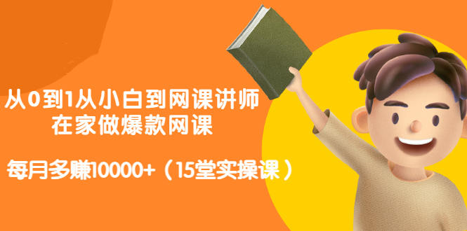 从0到1从小白到网课讲师：在家做爆款网课，每月多赚10000+（15堂实操课）-闪越社