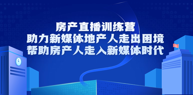 房产直播训练营，助力新媒体地产人走出困境，帮助房产人走入新媒体时代-闪越社